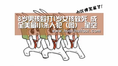 8岁男孩殴打1岁女孩致死 成全美最小杀人犯(图)_星空频道(图1) 星空赛事