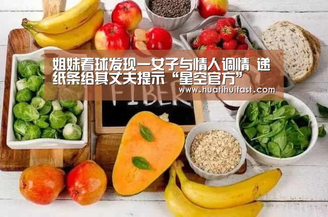 姐妹看球发现一女子与情人调情 递纸条给其丈夫提示“星空官方”(图1) 星空官方